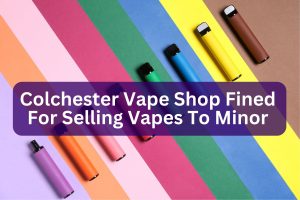 Colchester vape shop fined for selling vape to minor